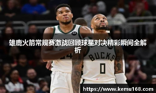 雄鹿火箭常规赛激战回顾球星对决精彩瞬间全解析