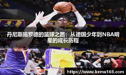 丹尼斯施罗德的篮球之路:从德国少年到NBA明星的成长历程